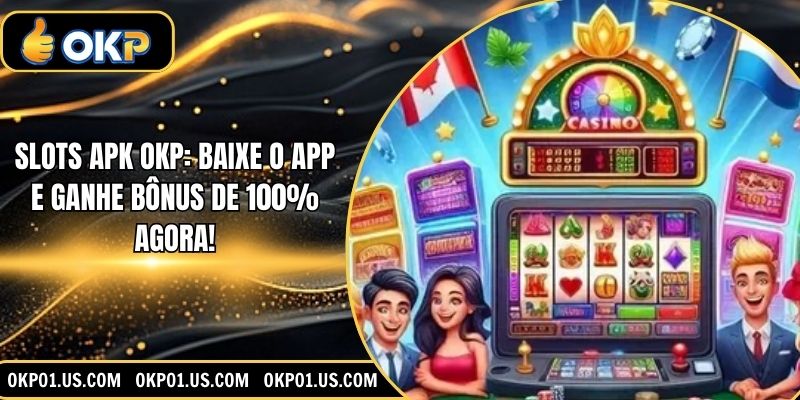 Slots APK OKP: Baixe O App E Ganhe Bônus De 100% Agora!